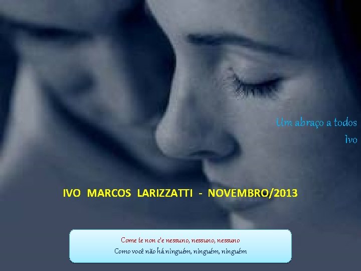 Um abraço a todos Ivo IVO MARCOS LARIZZATTI - NOVEMBRO/2013 Come te non c’e