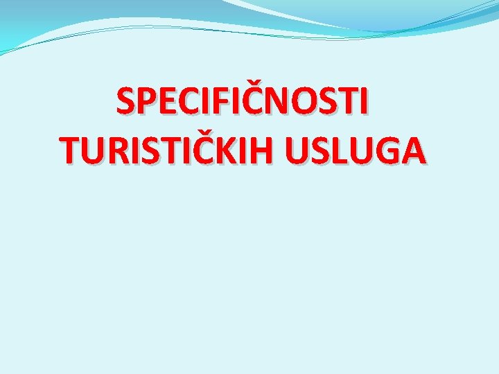 SPECIFIČNOSTI TURISTIČKIH USLUGA SPECIFIČNOSTI TURISTIČKIH USLUGA