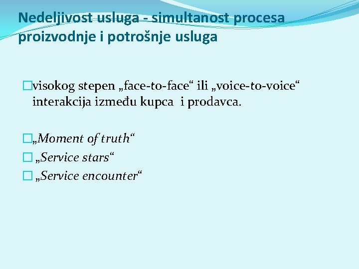 Nedeljivost usluga - simultanost procesa proizvodnje i potrošnje usluga �visokog stepen „face-to-face“ ili „voice-to-voice“ Nedeljivost usluga - simultanost procesa proizvodnje i potrošnje usluga �visokog stepen „face-to-face“ ili „voice-to-voice“