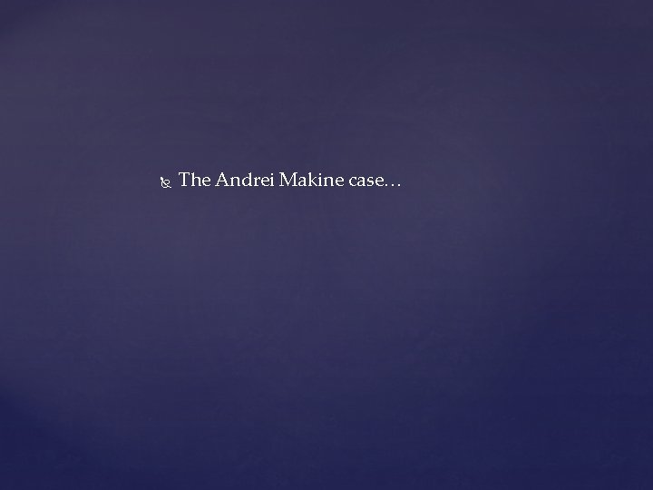  The Andrei Makine case… 
