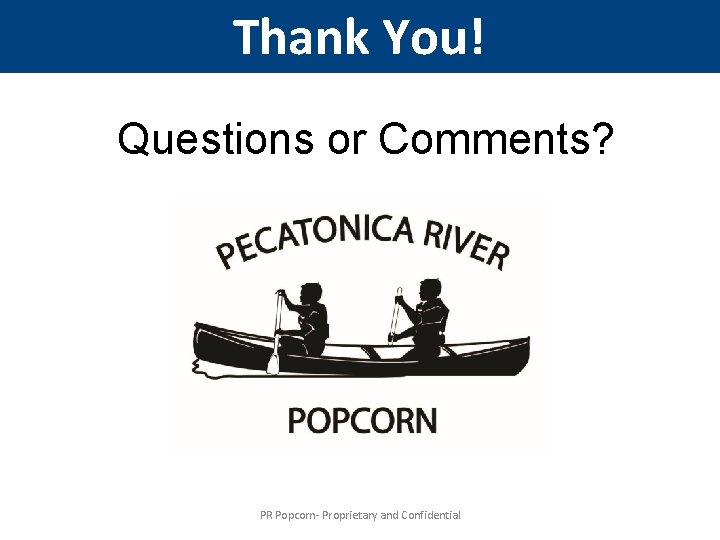 Thank You! Questions or Comments? PR Popcorn- Proprietary and Confidential 