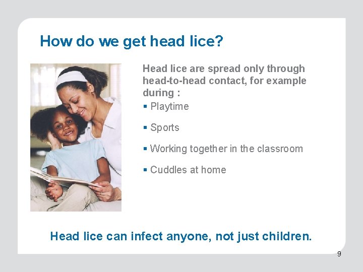 How do we get head lice? Head lice are spread only through head-to-head contact,