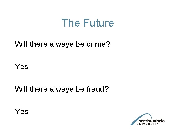 The Future Will there always be crime? Yes Will there always be fraud? Yes The Future Will there always be crime? Yes Will there always be fraud? Yes