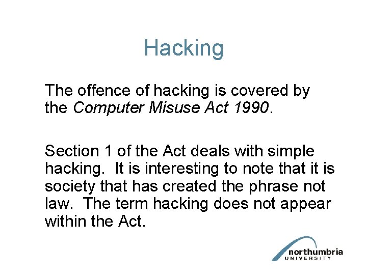 Hacking The offence of hacking is covered by the Computer Misuse Act 1990. Section Hacking The offence of hacking is covered by the Computer Misuse Act 1990. Section