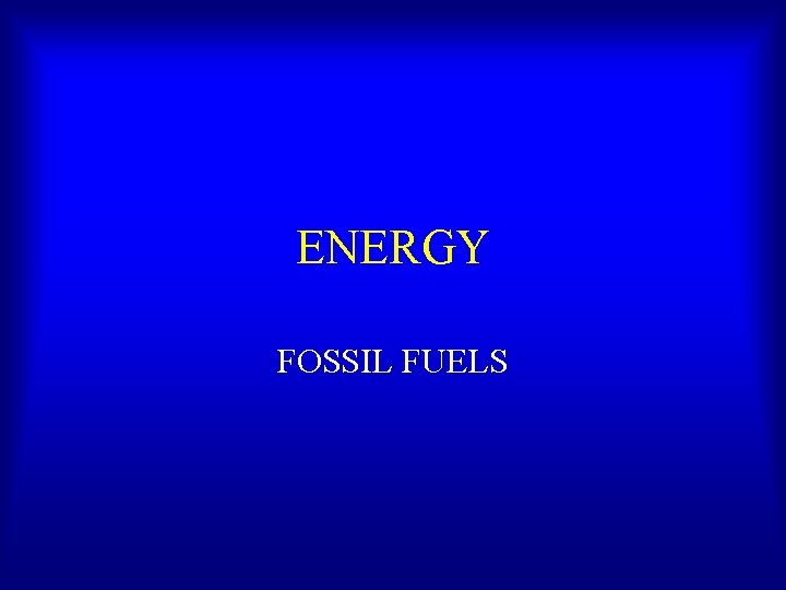 ENERGY FOSSIL FUELS ENERGY FOSSIL FUELS