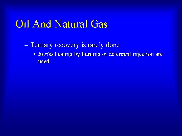 Oil And Natural Gas – Tertiary recovery is rarely done • in situ heating Oil And Natural Gas – Tertiary recovery is rarely done • in situ heating