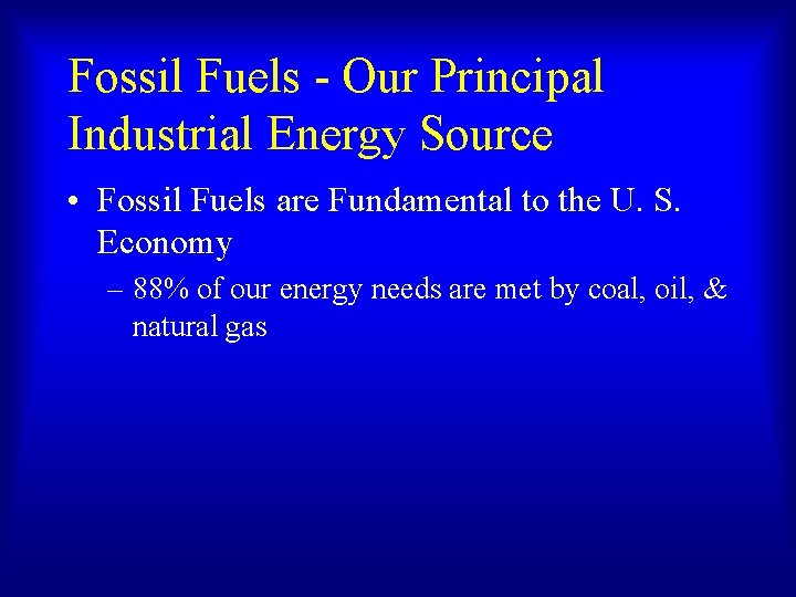 Fossil Fuels - Our Principal Industrial Energy Source • Fossil Fuels are Fundamental to Fossil Fuels - Our Principal Industrial Energy Source • Fossil Fuels are Fundamental to