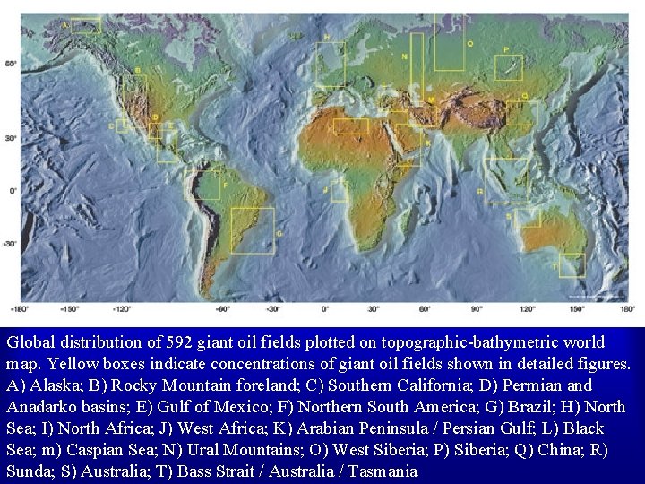 Global distribution of 592 giant oil fields plotted on topographic-bathymetric world map. Yellow boxes Global distribution of 592 giant oil fields plotted on topographic-bathymetric world map. Yellow boxes