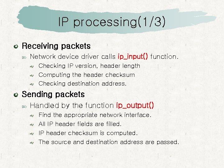 IP processing(1/3) Receiving packets Network device driver calls ip_input() function. Checking IP version, header