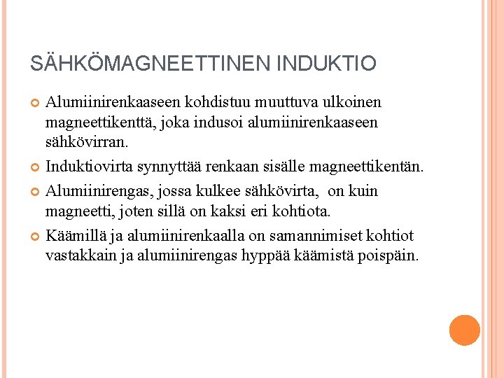 SÄHKÖMAGNEETTINEN INDUKTIO Alumiinirenkaaseen kohdistuu muuttuva ulkoinen magneettikenttä, joka indusoi alumiinirenkaaseen sähkövirran. Induktiovirta synnyttää renkaan