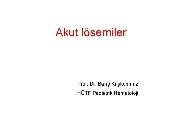 Akut lösemiler Prof. Dr. Barış Kuşkonmaz HÜTF Pediatrik Hematoloji 