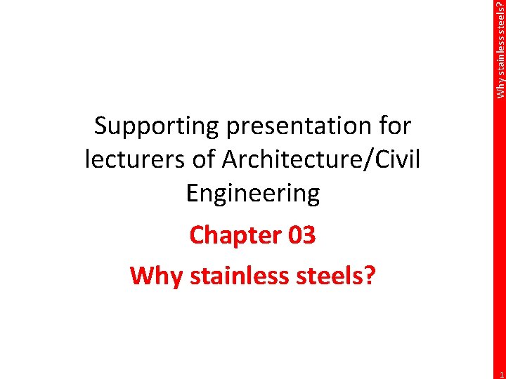 Why stainless steels? Supporting presentation for lecturers of Architecture/Civil Engineering Chapter 03 Why stainless
