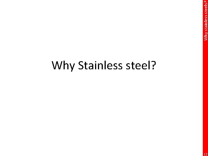 Why stainless steels? Why Stainless steel? 12 