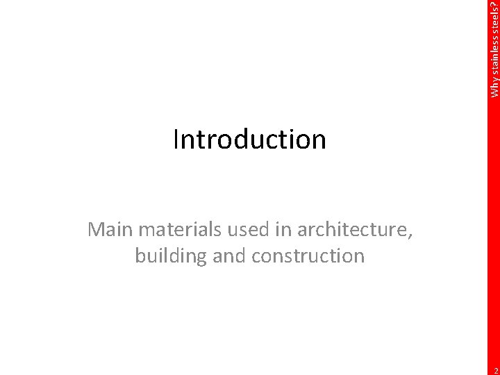 Why stainless steels? Introduction Main materials used in architecture, building and construction 2 