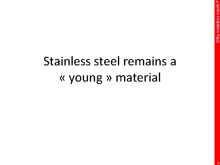 Why stainless steels? Stainless steel remains a « young » material 8 