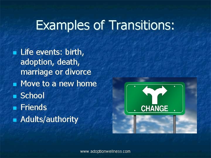 Examples of Transitions: Life events: birth, adoption, death, marriage or divorce Move to a