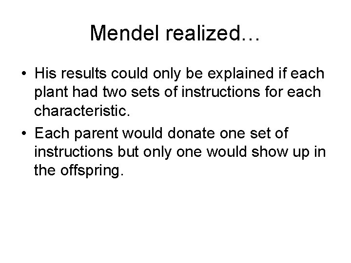 Mendel realized… • His results could only be explained if each plant had two