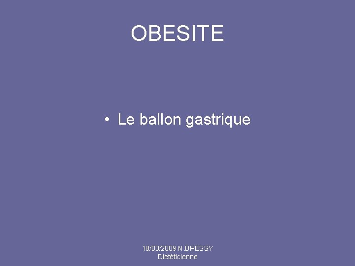 OBESITE • Le ballon gastrique 18/03/2009 N. BRESSY Diététicienne 