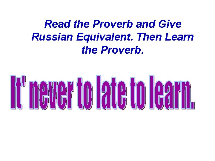 Read the Proverb and Give Russian Equivalent. Then Learn the Proverb. 