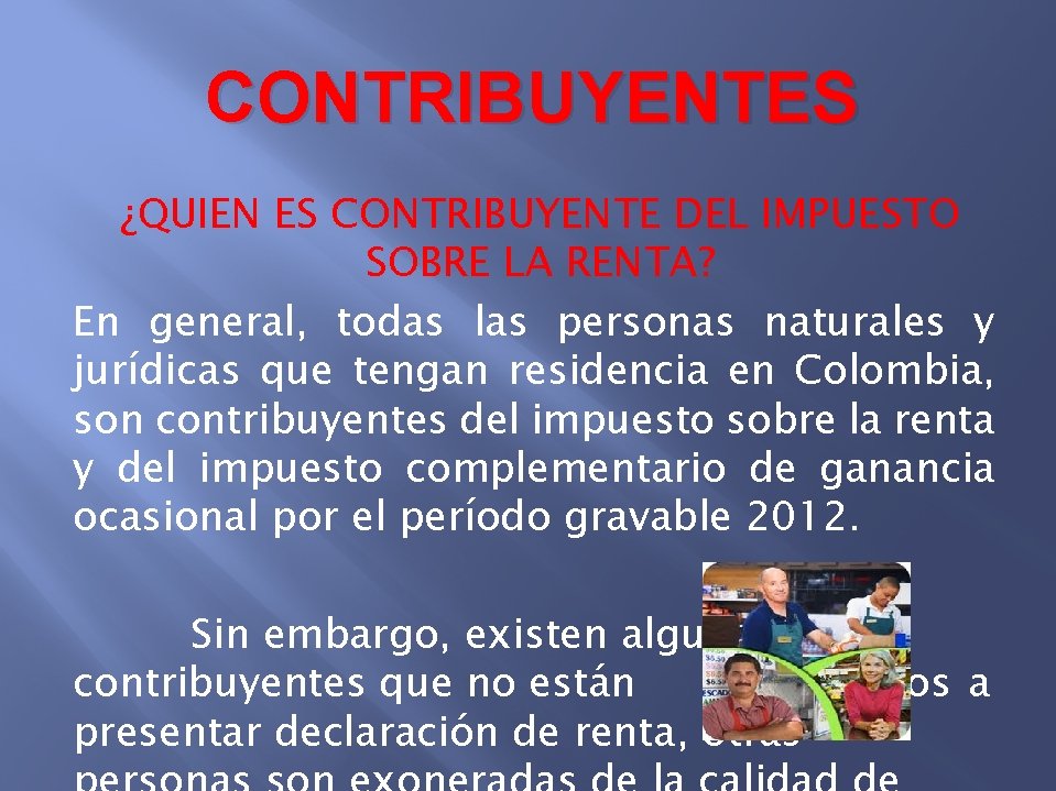 CONTRIBUYENTES ¿QUIEN ES CONTRIBUYENTE DEL IMPUESTO SOBRE LA RENTA? En general, todas las personas