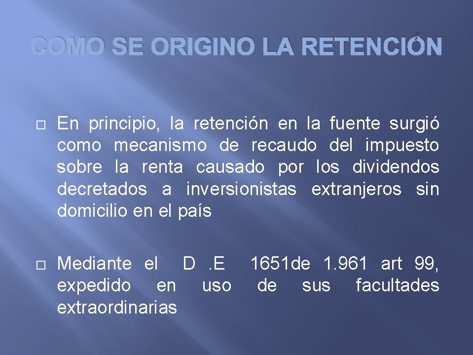 COMO SE ORIGINO LA RETENCIÓN En principio, la retención en la fuente surgió como