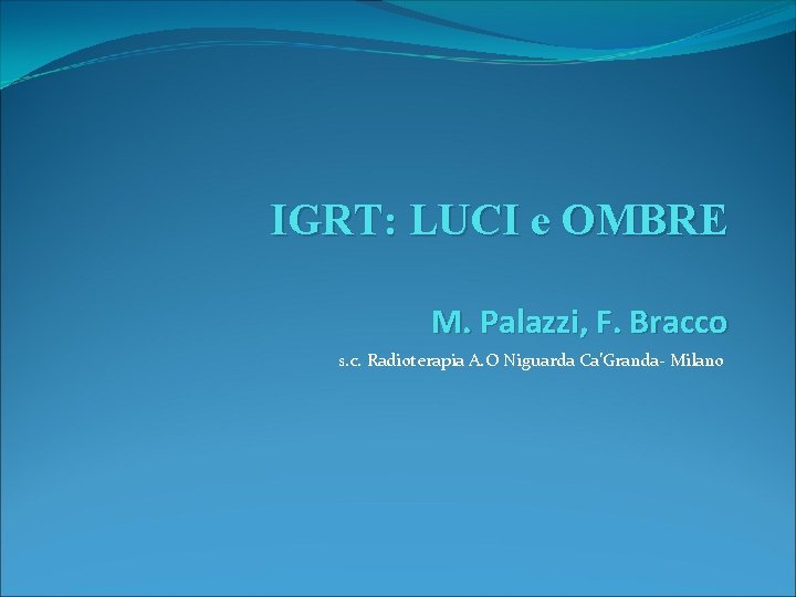 IGRT: LUCI e OMBRE M. Palazzi, F. Bracco s. c. Radioterapia A. O Niguarda