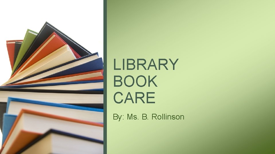 LIBRARY BOOK CARE By: Ms. B. Rollinson 