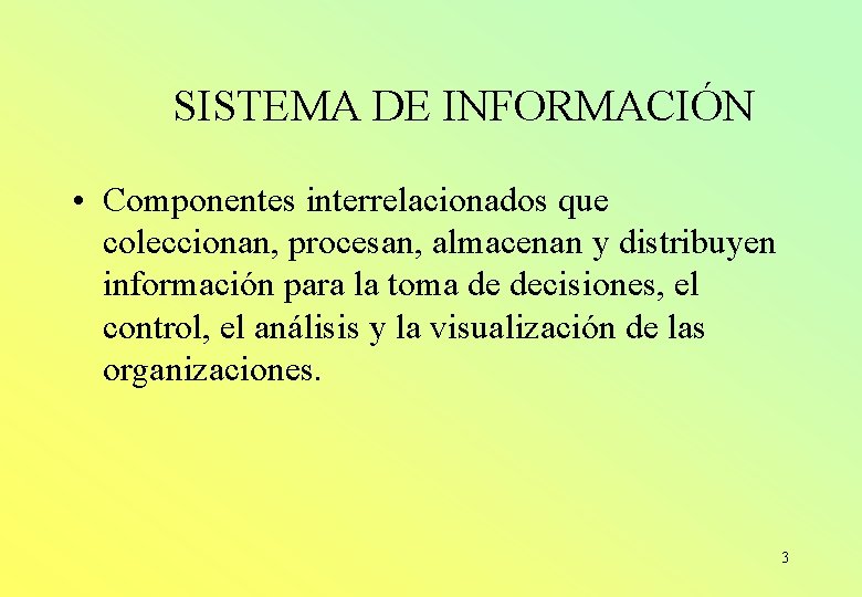 SISTEMA DE INFORMACIÓN • Componentes interrelacionados que coleccionan, procesan, almacenan y distribuyen información para