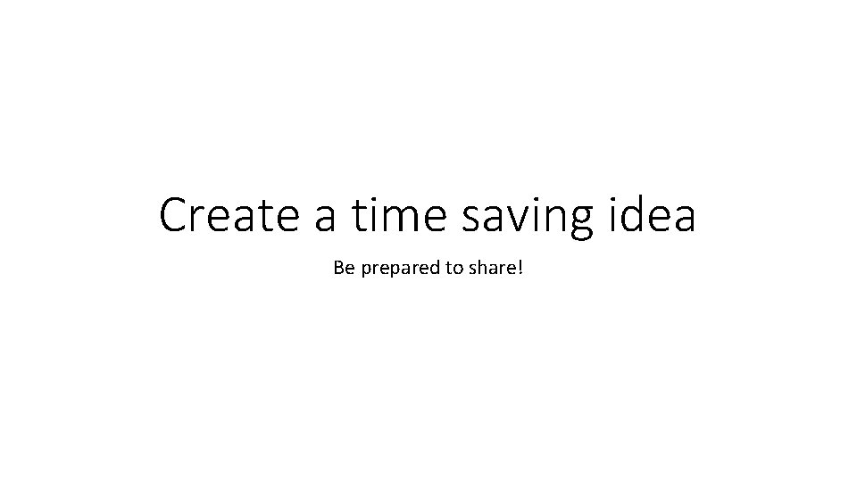 Create a time saving idea Be prepared to share! 