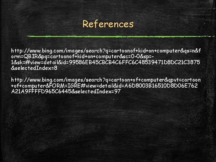 References http: //www. bing. com/images/search? q=cartoonof+kid+on+computer&qs=n&f orm=QBIR&pq=cartoonof+kid+on+computer&sc=0 -0&sp=1&sk=#view=detail&id=99586 EB 45 CBCB 4 C 6