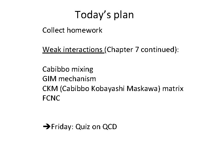 Today’s plan Collect homework Weak interactions (Chapter 7 continued): Cabibbo mixing GIM mechanism CKM