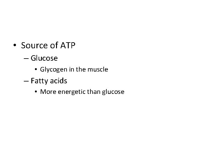  • Source of ATP – Glucose • Glycogen in the muscle – Fatty