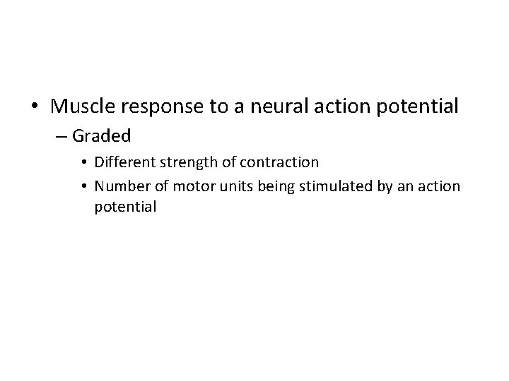  • Muscle response to a neural action potential – Graded • Different strength