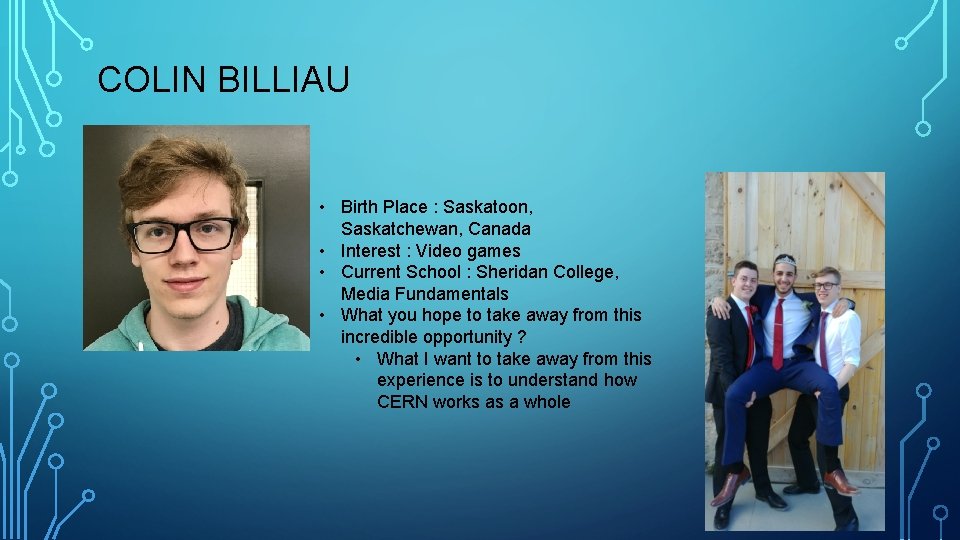 COLIN BILLIAU • Birth Place : Saskatoon, Saskatchewan, Canada • Interest : Video games COLIN BILLIAU • Birth Place : Saskatoon, Saskatchewan, Canada • Interest : Video games