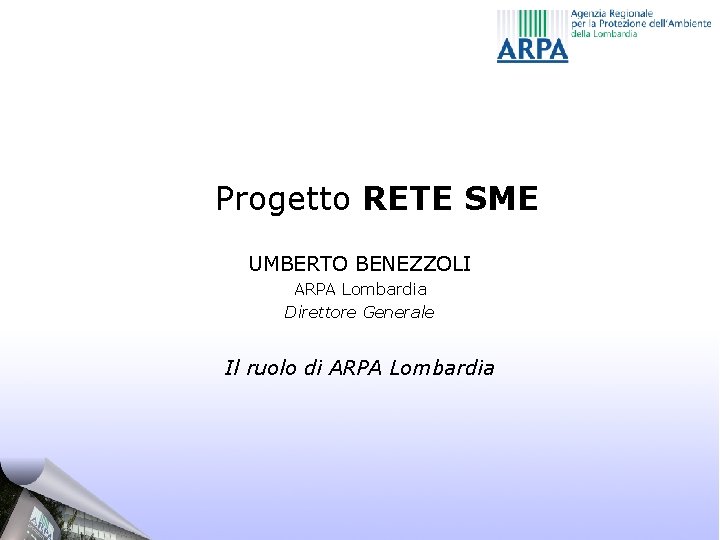 Progetto RETE SME UMBERTO BENEZZOLI ARPA Lombardia Direttore Generale Il ruolo di ARPA Lombardia