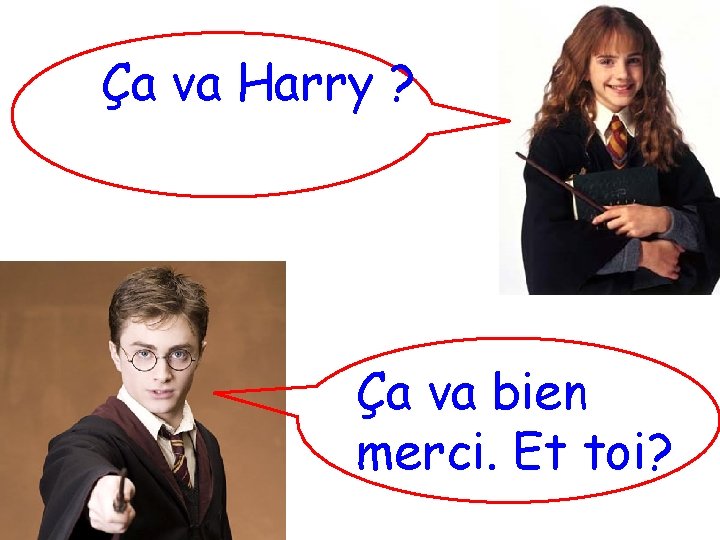 Ça va Harry ? Ça va bien merci. Et toi? 