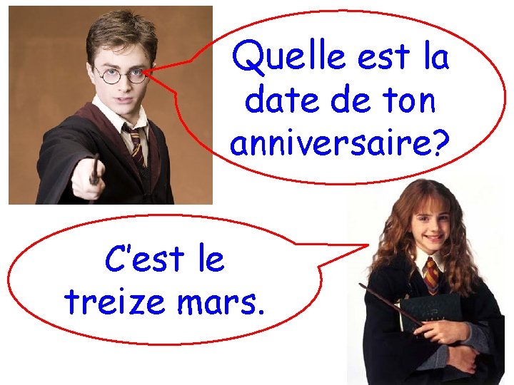 Quelle est la date de ton anniversaire? C’est le treize mars. 