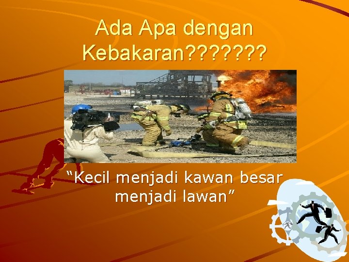 Ada Apa dengan Kebakaran? ? ? ? “Kecil menjadi kawan besar menjadi lawan” 