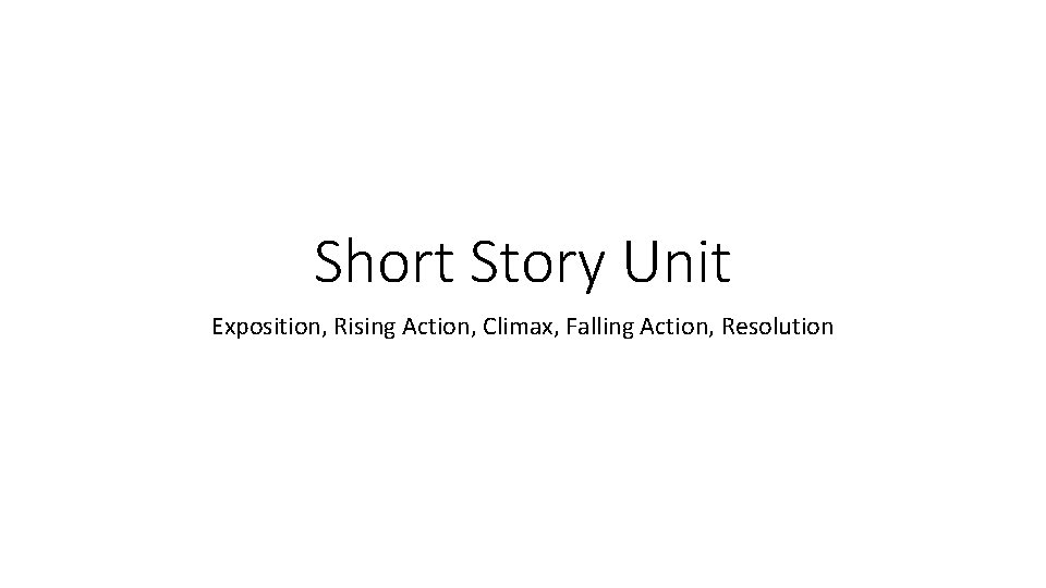 Short Story Unit Exposition, Rising Action, Climax, Falling Action, Resolution 
