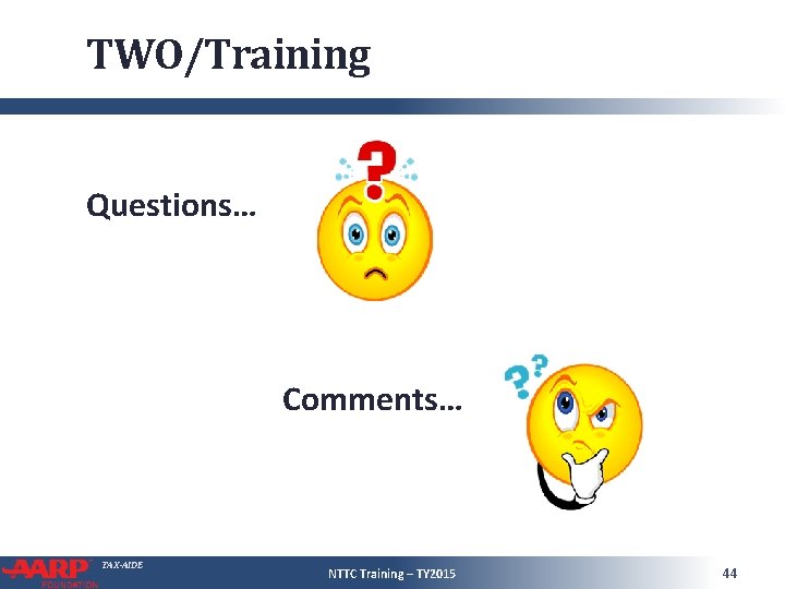 TWO/Training Questions… Comments… TAX-AIDE NTTC Training – TY 2015 44 