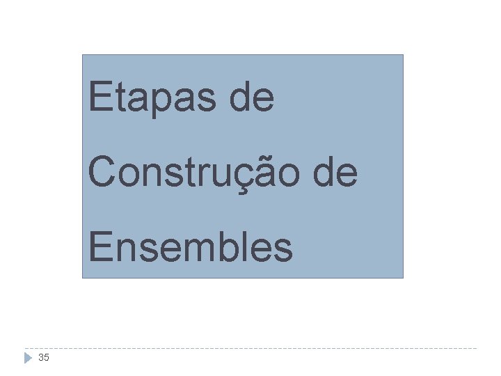 Etapas de Construção de Ensembles 35 