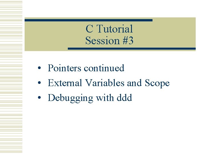 C Tutorial Session #3 • Pointers continued • External Variables and Scope • Debugging