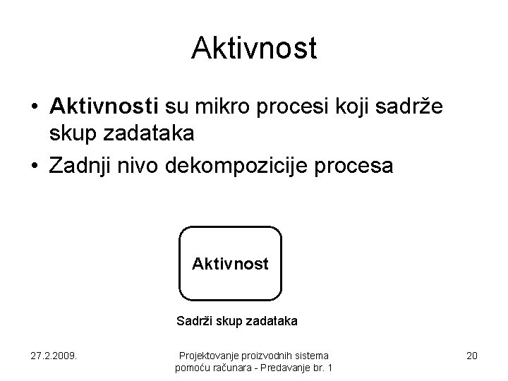 Aktivnost • Aktivnosti su mikro procesi koji sadrže skup zadataka • Zadnji nivo dekompozicije Aktivnost • Aktivnosti su mikro procesi koji sadrže skup zadataka • Zadnji nivo dekompozicije