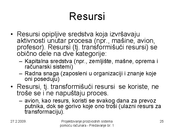 Resursi • Resursi opipljive sredstva koja izvršavaju aktivnosti unutar procesa (npr. , mašine, avion, Resursi • Resursi opipljive sredstva koja izvršavaju aktivnosti unutar procesa (npr. , mašine, avion,