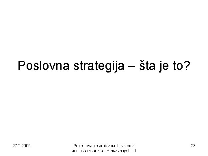 Poslovna strategija – šta je to? 27. 2. 2009. Projektovanje proizvodnih sistema pomoću računara Poslovna strategija – šta je to? 27. 2. 2009. Projektovanje proizvodnih sistema pomoću računara