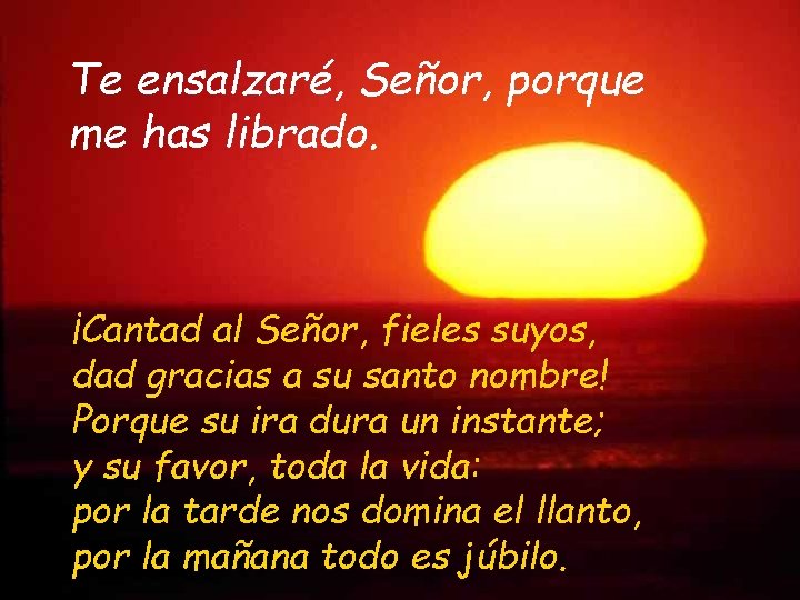 Te ensalzaré, Señor, porque me has librado. ¡Cantad al Señor, fieles suyos, dad gracias
