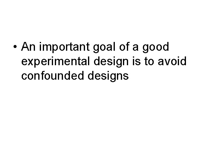  • An important goal of a good experimental design is to avoid confounded