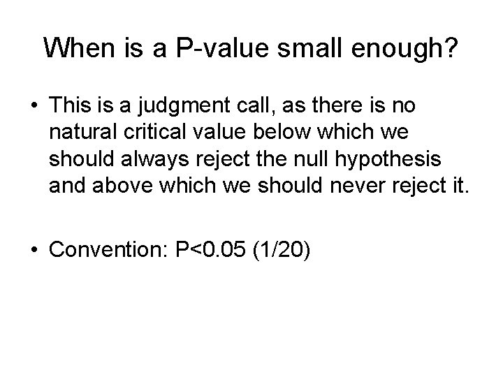 When is a P-value small enough? • This is a judgment call, as there