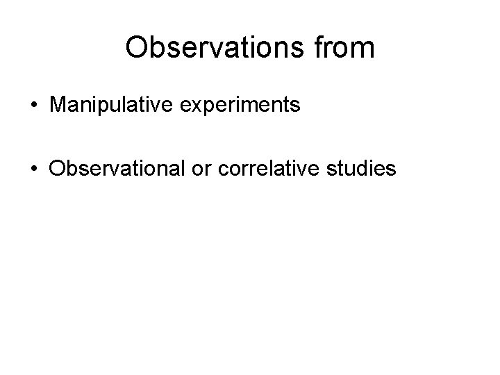 Observations from • Manipulative experiments • Observational or correlative studies 