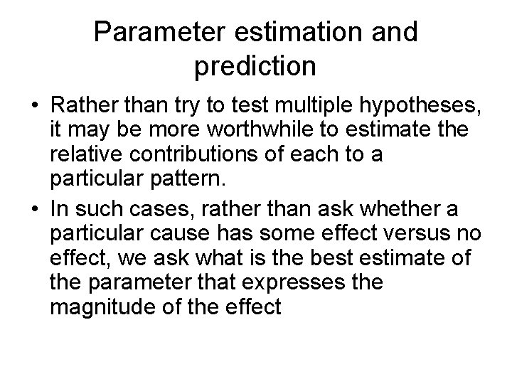 Parameter estimation and prediction • Rather than try to test multiple hypotheses, it may